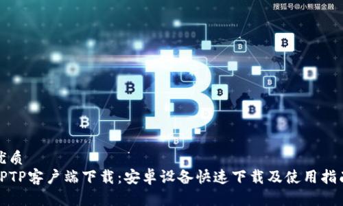 优质
TPTP客户端下载:安卓设备快速下载及使用指南