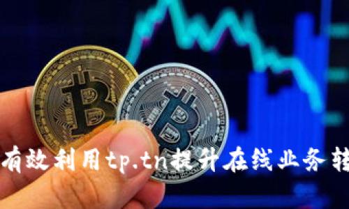 如何有效利用tp.tn提升在线业务转化率
