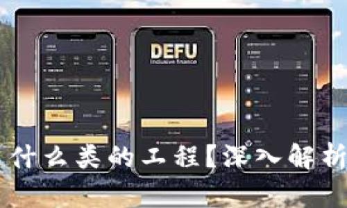 区块链工程是什么类的工程?深入解析其技术与应用