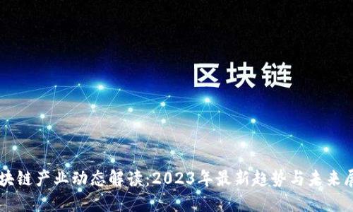 区块链产业动态解读:2023年最新趋势与未来展望