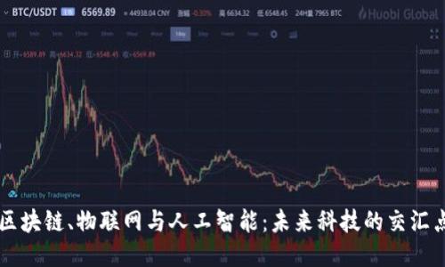 区块链、物联网与人工智能:未来科技的交汇点