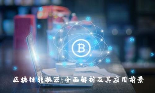 区块链转换器:全面解析及其应用前景