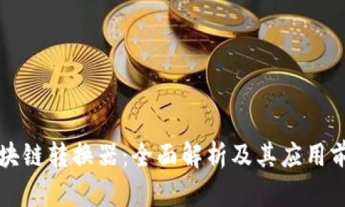 区块链转换器:全面解析及其应用前景
