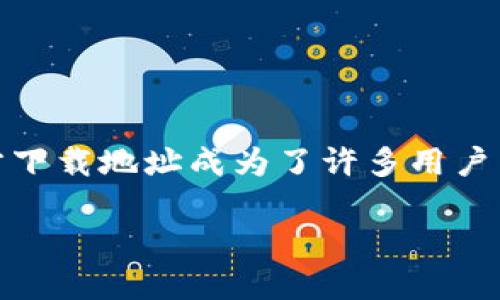 TP官方下载地址

在数字时代，优秀的软件不仅能够提升工作效率，还能为用户提供便利与安全。TP（第三方平台）作为一款备受欢迎的软件，其官方下载地址成为了许多用户关注的焦点。本文将为您详细介绍TP官方下载地址的相关信息，并提出六个与之相关的问题，帮助您更好地了解和使用这一软件。

TP官方下载地址及其重要性