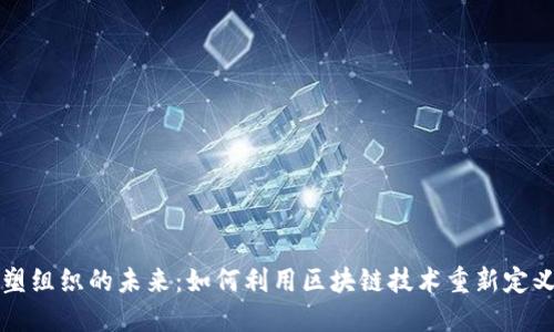 区块链重塑组织的未来:如何利用区块链技术重新定义组织结构