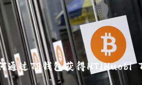 优质如何通过TP钱包获得HT(Huobi Token)?