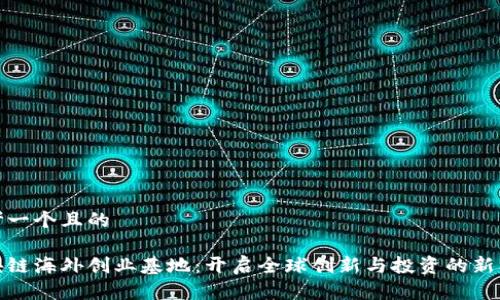 思考一个且的
区块链海外创业基地:开启全球创新与投资的新机遇