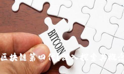 什么是区块链第四代?深入探索其概念与应用
