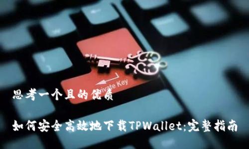 思考一个且的优质
如何安全高效地下载TPWallet:完整指南
