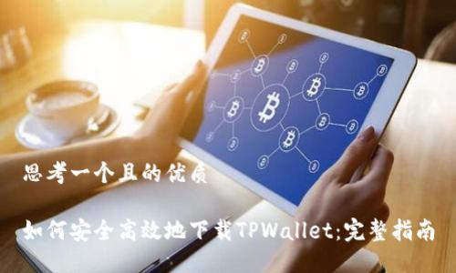 思考一个且的优质
如何安全高效地下载TPWallet:完整指南