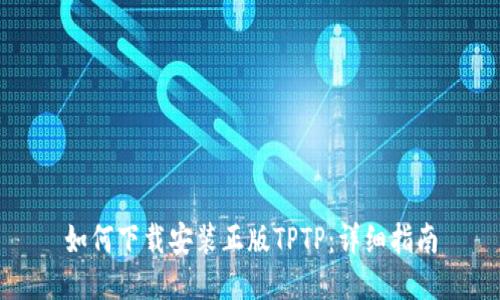 如何下载安装正版TPTP:详细指南