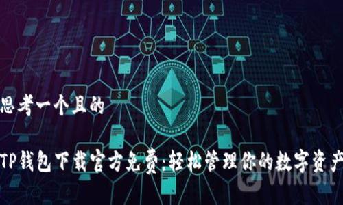 思考一个且的

TP钱包下载官方免费：轻松管理你的数字资产