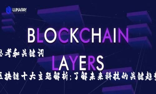 思考和关键词
区块链十大主题解析:了解未来科技的关键趋势