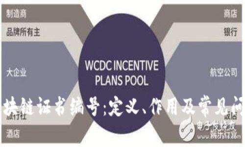 区块链证书编号：定义、作用及常见问题