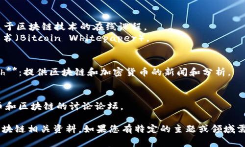 区块链相关的资料和信息可以在多个地方找到，以下是一些常见的区块链资料网址：

1. **官方区块链网站**：许多区块链项目都有自己的官方网站，例如比特币（bitcoin.org）、以太坊（ethereum.org）。

2. **区块链技术社区**：
   - **Medium**：许多区块链专家和项目在Medium上发布文章。
   - **Github**：开源区块链项目的代码和文档通常在这里发布。

3. **学习资源和文档**：
   - **Coursera**和**edX**：提供关于区块链技术的在线课程。
   - **区块链白皮书**：如比特币白皮书（Bitcoin Whitepaper）。

4. **新闻和更新网站**：
   - **CoinDesk**和**CoinTelegraph**：提供区块链和加密货币的新闻和分析。

5. **社区论坛**：
   - **BitcoinTalk**：一个关于比特币和区块链的讨论论坛。

以上网址和资源可以为您提供丰富的区块链相关资料。如果您有特定的主题或领域需要深入了解，可以进一步提供相关信息。