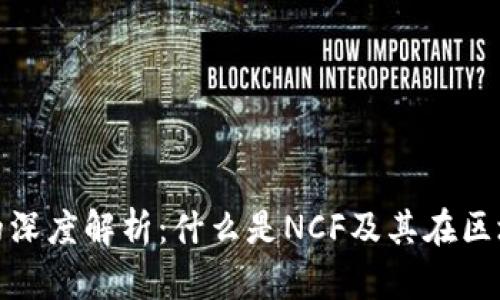 区块链NCF的深度解析：什么是NCF及其在区块链中的应用