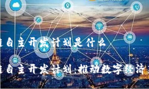 区块链自主开发计划是什么

区块链自主开发计划：推动数字经济新革命