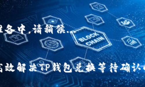 资料准备中，请稍候... 


如何高效解决TP钱包兑换等待确认的问题