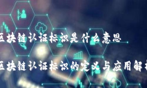 区块链认证标识是什么意思
区块链认证标识的定义与应用解析