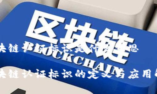 区块链认证标识是什么意思
区块链认证标识的定义与应用解析