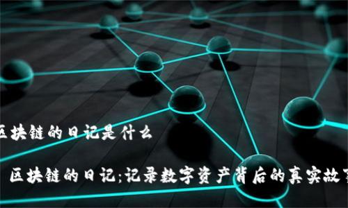 区块链的日记是什么

: 区块链的日记：记录数字资产背后的真实故事