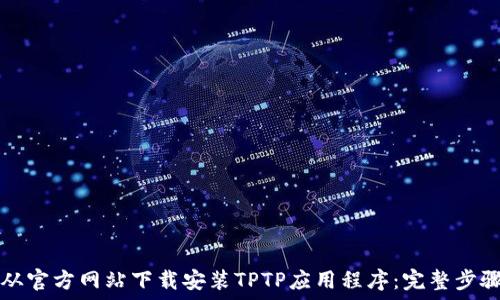   
如何从官方网站下载安装TPTP应用程序：完整步骤指南