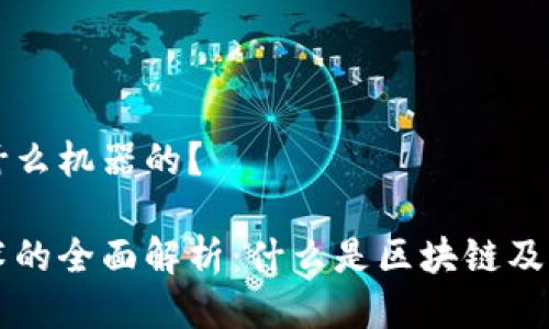 区块链是什么机器的？ 

区块链技术的全面解析：什么是区块链及其应用机器