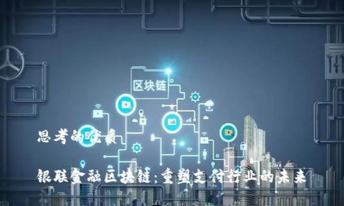思考的优质

银联金融区块链：重塑支付行业的未来