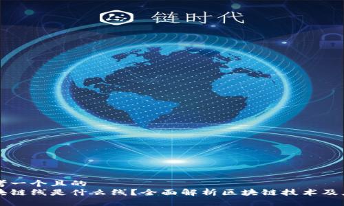 思考一个且的  
区块链线是什么线？全面解析区块链技术及应用