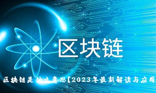 区块链是什么意思？2023年最新解读与应用