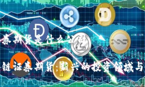 区块链证券期货是什么公司

探索区块链证券期货：新兴的投资领域与市场趋势