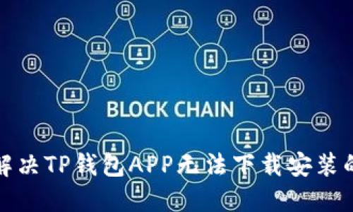 如何解决TP钱包APP无法下载安装的问题