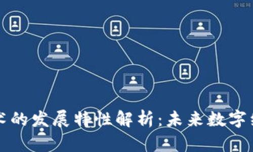 区块链技术的发展特性解析：未来数字经济的基石