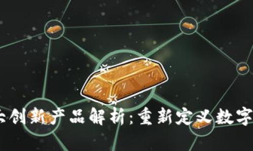区块链10大创新产品解析:重新定义数字经济的未来
