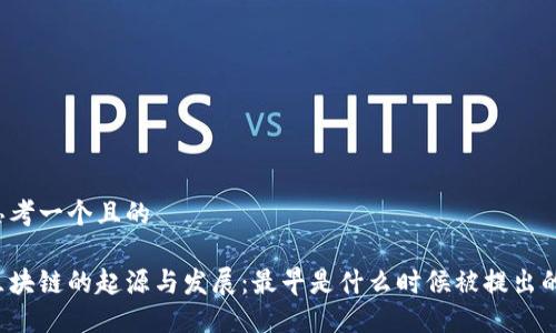 思考一个且的

区块链的起源与发展：最早是什么时候被提出的？