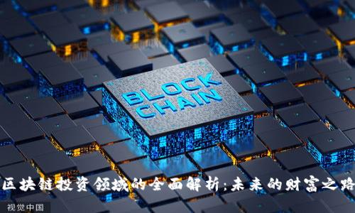区块链投资领域的全面解析：未来的财富之路