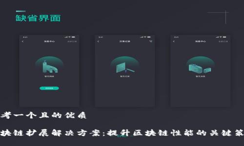 思考一个且的优质

区块链扩展解决方案：提升区块链性能的关键策略