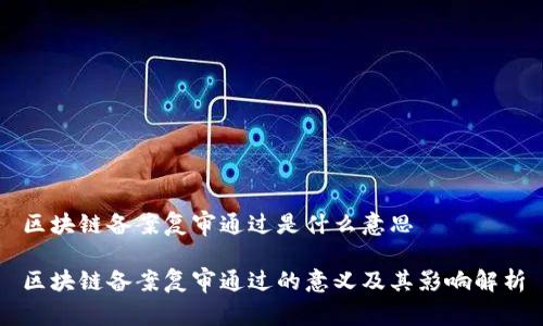 区块链备案复审通过是什么意思

区块链备案复审通过的意义及其影响解析