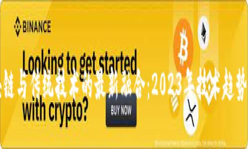 优质

区块链与传统技术的最新融合：2023年技术趋势解析