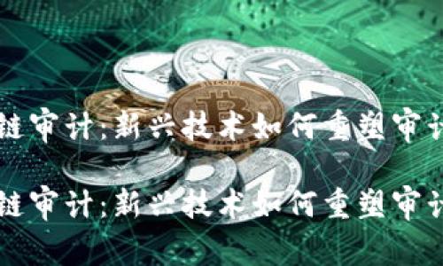 区块链审计：新兴技术如何重塑审计行业

区块链审计：新兴技术如何重塑审计行业