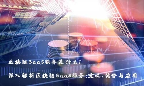 区块链BaaS服务是什么?

深入解析区块链BaaS服务：定义、优势与应用