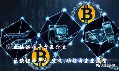 区块链币平台是什么

区块链币平台：定义、功能与未来展望