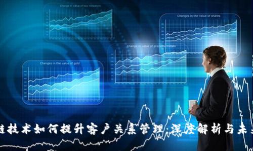 区块链技术如何提升客户关系管理：深度解析与未来发展