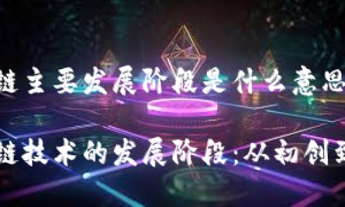 区块链主要发展阶段是什么意思

区块链技术的发展阶段：从初创到成熟