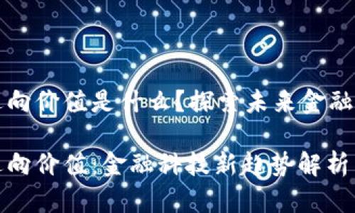 区块链逆向价值是什么？探索未来金融的新范畴

区块链逆向价值：金融科技新趋势解析