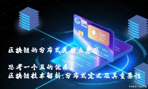 区块链的分布式是什么意思

思考一个且的优质
区块链技术解析：分布式定义及其重要性