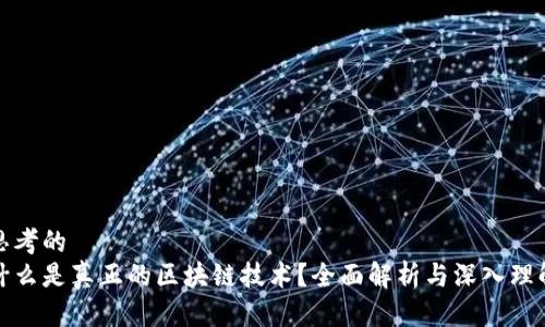 思考的  
什么是真正的区块链技术？全面解析与深入理解