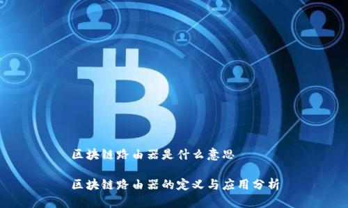区块链路由器是什么意思

区块链路由器的定义与应用分析