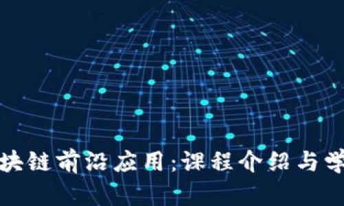 探索区块链前沿应用：课程介绍与学习资源