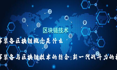 军事装备区块链概念是什么

军事装备与区块链技术的结合：新一代战斗力的构建